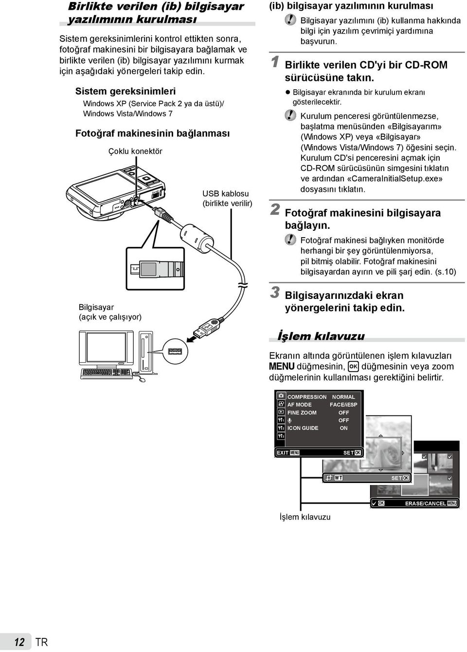Sistem gereksinimleri Windows XP (Service Pack 2 ya da üstü)/ Windows Vista/Windows 7 Fotoğraf makinesinin bağlanması Çoklu konektör Bilgisayar (açık ve çalışıyor) USB kablosu (birlikte verilir) (ib)