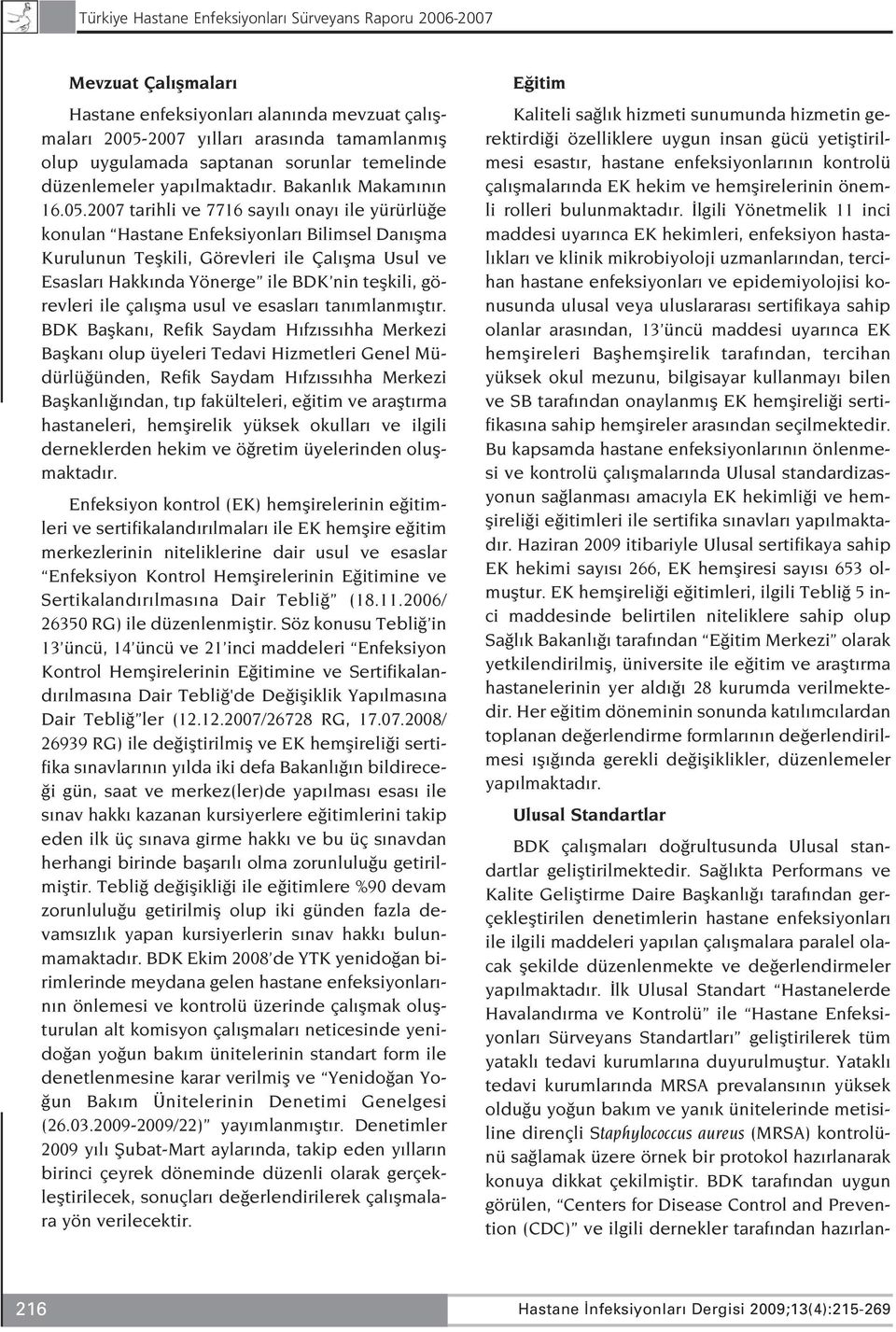 2007 tarihli ve 7716 say l onay ile yürürlü e konulan Hastane Enfeksiyonlar Bilimsel Dan flma Kurulunun Teflkili, Görevleri ile Çal flma Usul ve Esaslar Hakk nda Yönerge ile BDK nin teflkili,