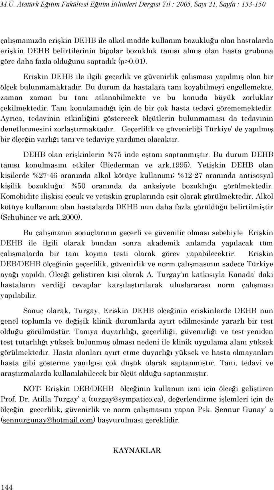 Bu durum da hastalara tanı koyabilmeyi engellemekte, zaman zaman bu tanı atlanabilmekte ve bu konuda büyük zorluklar çekilmektedir. Tanı konulamadığı için de bir çok hasta tedavi görememektedir.