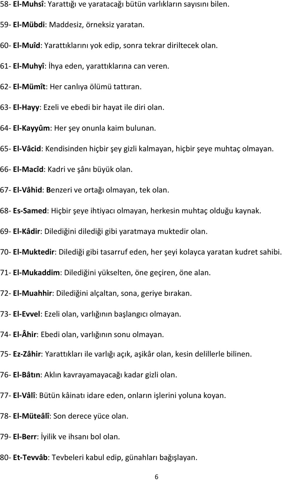 65- El-Vâcid: Kendisinden hiçbir şey gizli kalmayan, hiçbir şeye muhtaç olmayan. 66- El-Macîd: Kadri ve şânı büyük olan. 67- El-Vâhid: Benzeri ve ortağı olmayan, tek olan.