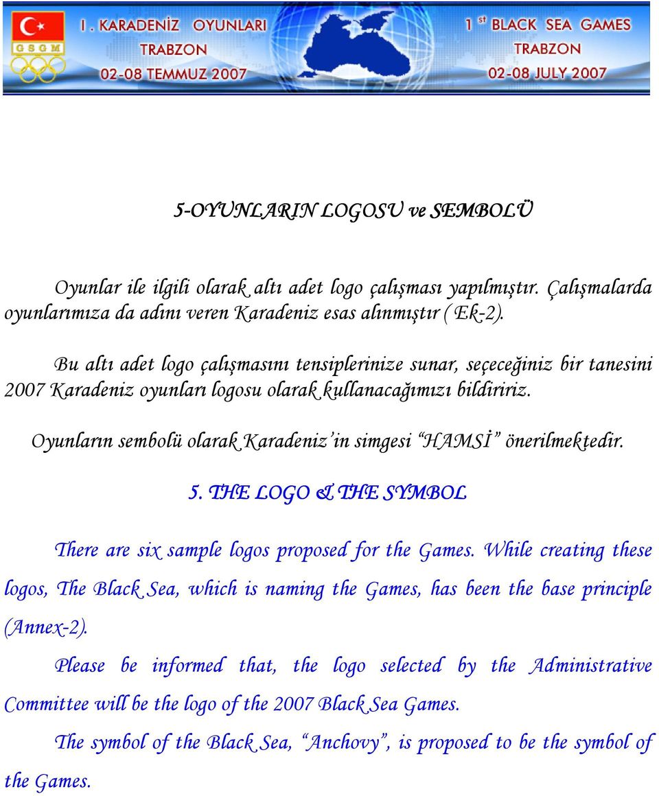 Oyunların sembolü olarak Karadeniz in simgesi HAMSİ önerilmektedir. 5. THE LOGO & THE SYMBOL There are six sample logos proposed for the Games.