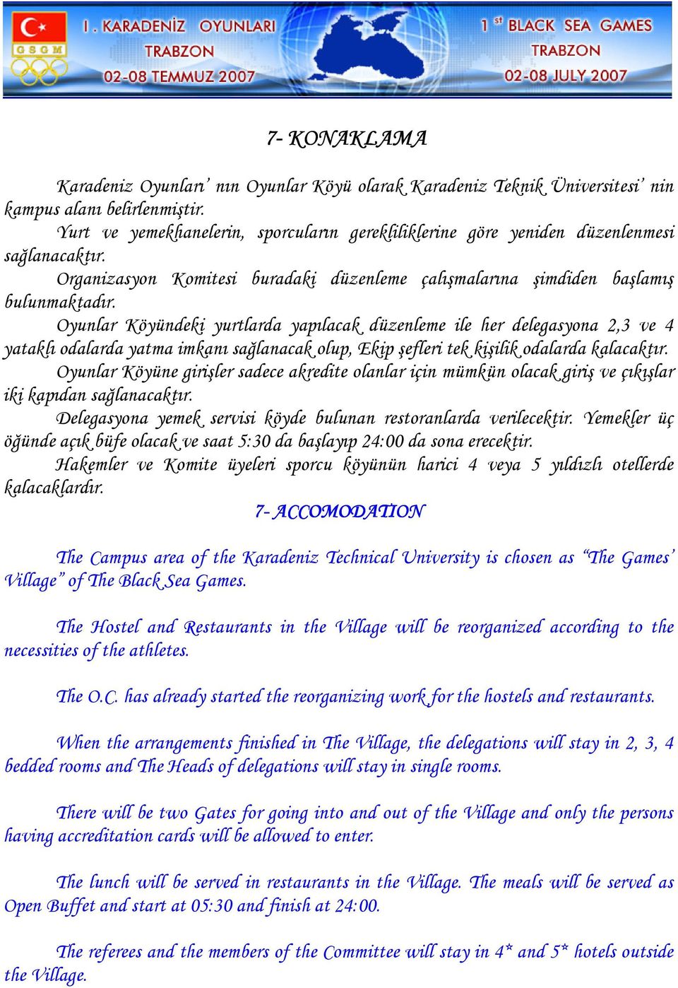 Oyunlar Köyündeki yurtlarda yapılacak düzenleme ile her delegasyona 2,3 ve 4 yataklı odalarda yatma imkanı sağlanacak olup, Ekip şefleri tek kişilik odalarda kalacaktır.