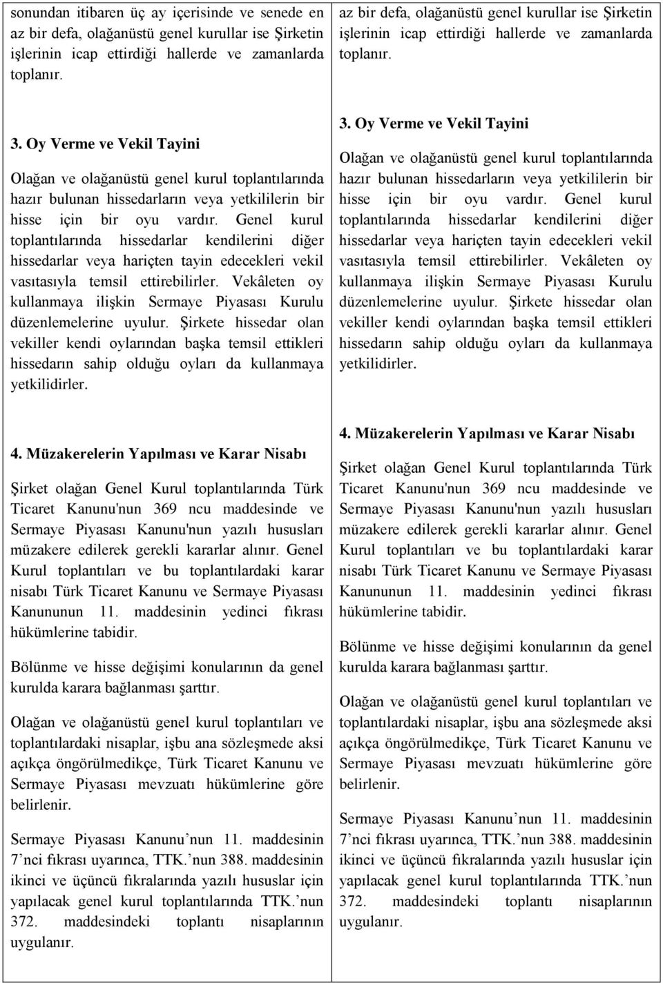 Oy Verme ve Vekil Tayini Olağan ve olağanüstü genel kurul toplantılarında hazır bulunan hissedarların veya yetkililerin bir hisse için bir oyu vardır.