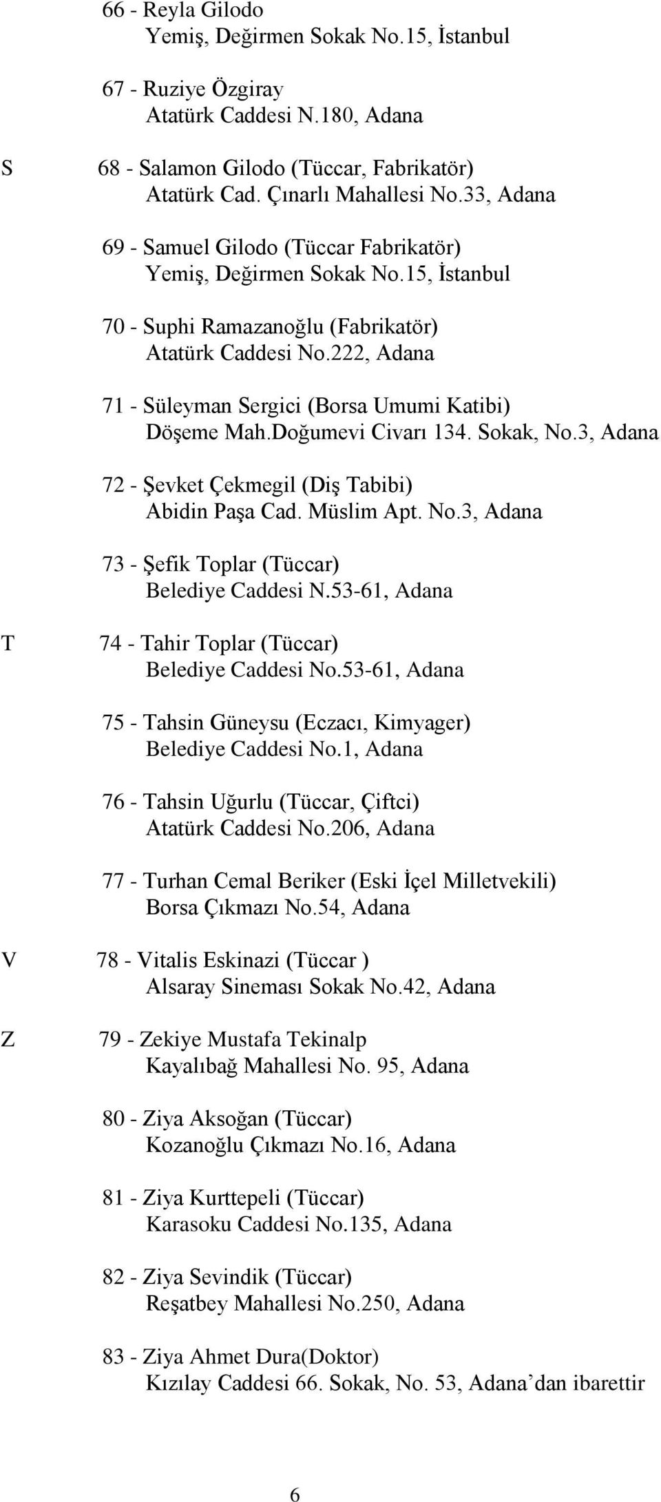 222, Adana 71 - Süleyman Sergici (Borsa Umumi Katibi) Döşeme Mah.Doğumevi Civarı 134. Sokak, No.3, Adana 72 - Şevket Çekmegil (Diş Tabibi) Abidin Paşa Cad. Müslim Apt. No.3, Adana 73 - Şefik Toplar (Tüccar) Belediye Caddesi N.