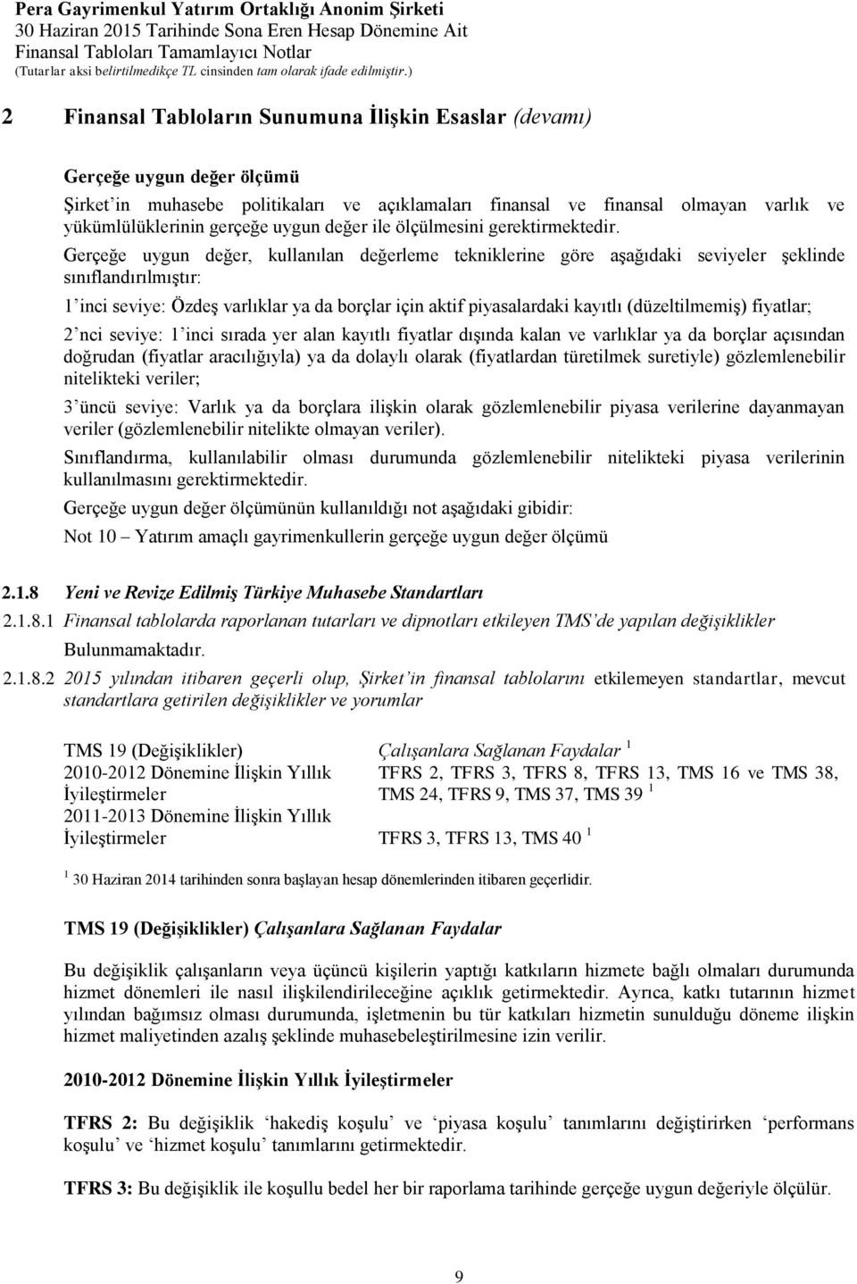 Gerçeğe uygun değer, kullanılan değerleme tekniklerine göre aşağıdaki seviyeler şeklinde sınıflandırılmıştır: 1 inci seviye: Özdeş varlıklar ya da borçlar için aktif piyasalardaki kayıtlı