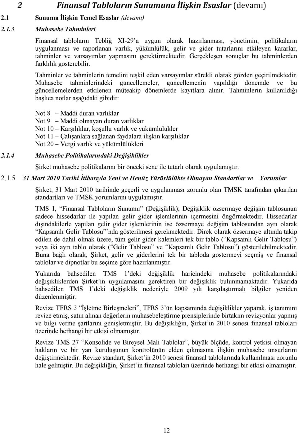 3 Muhasebe Tahminleri Finansal tabloların Tebliğ XI-29 a uygun olarak hazırlanması, yönetimin, politikaların uygulanması ve raporlanan varlık, yükümlülük, gelir ve gider tutarlarını etkileyen