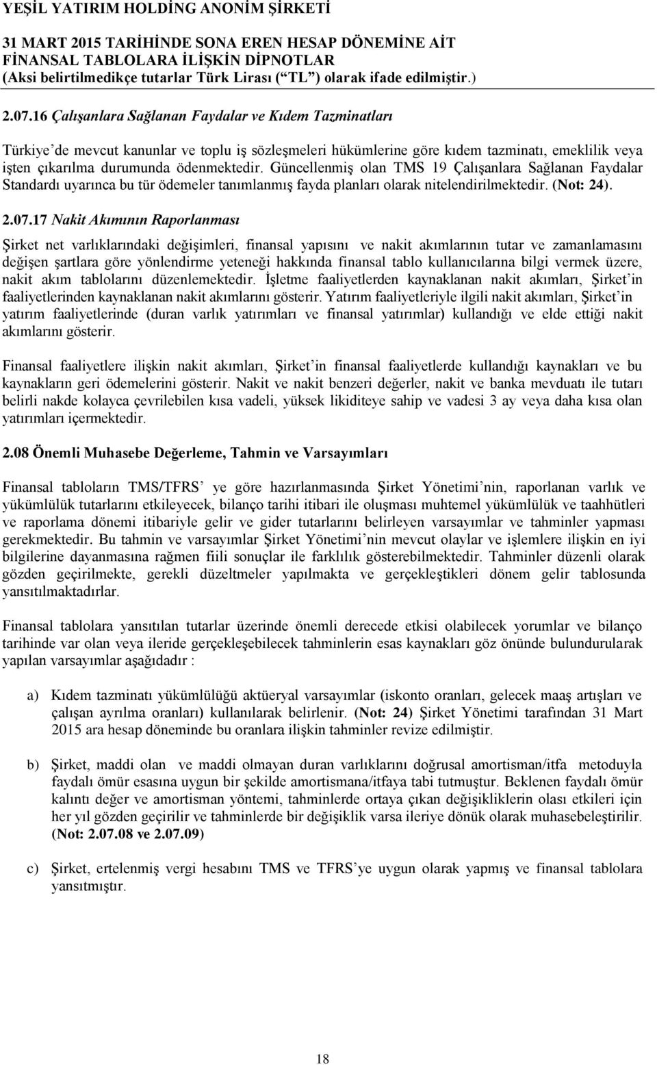 17 Nakit Akımının Raporlanması Şirket net varlıklarındaki değişimleri, finansal yapısını ve nakit akımlarının tutar ve zamanlamasını değişen şartlara göre yönlendirme yeteneği hakkında finansal tablo