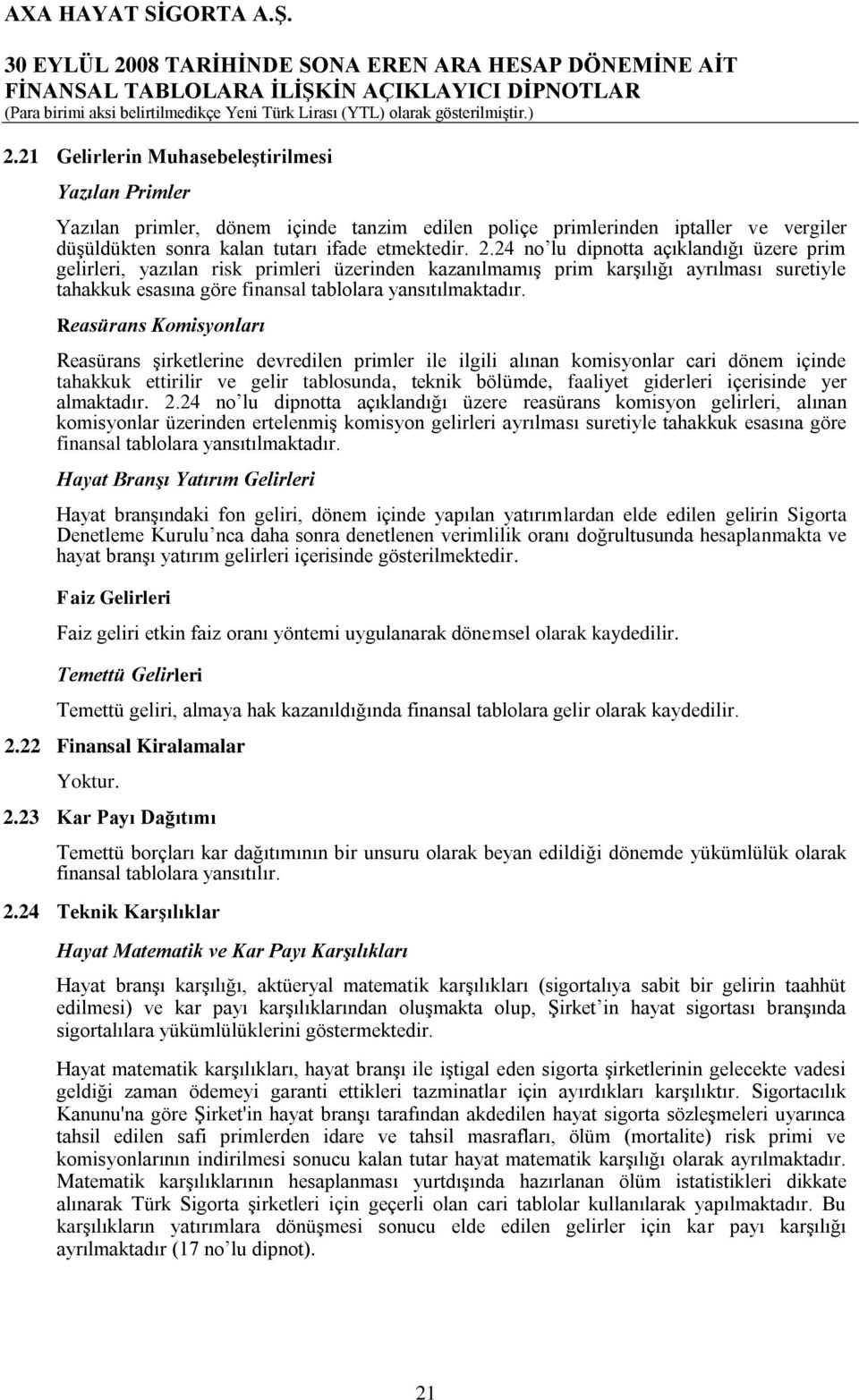 Reasürans Komisyonları Reasürans şirketlerine devredilen primler ile ilgili alınan komisyonlar cari dönem içinde tahakkuk ettirilir ve gelir tablosunda, teknik bölümde, faaliyet giderleri içerisinde