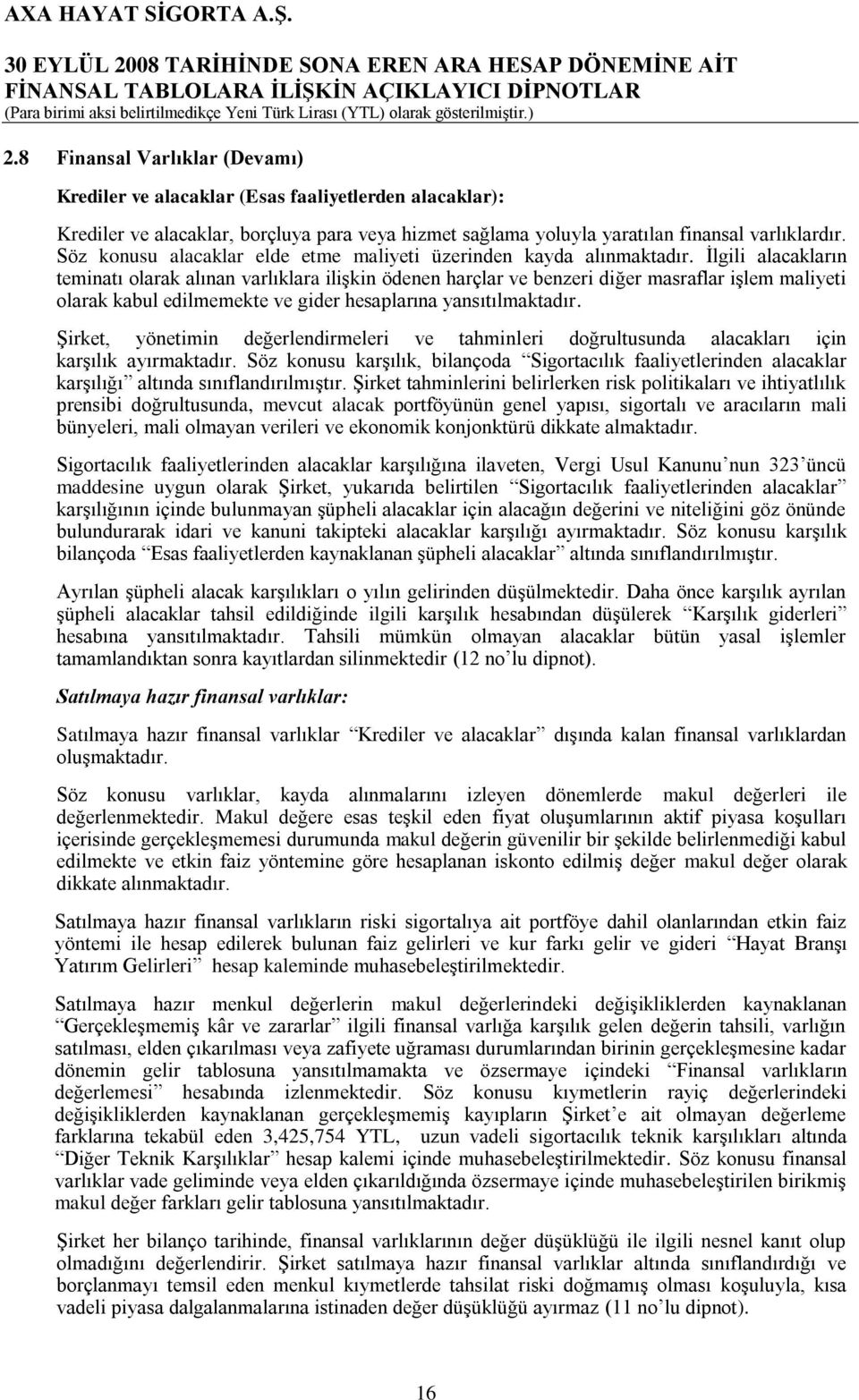 İlgili alacakların teminatı olarak alınan varlıklara ilişkin ödenen harçlar ve benzeri diğer masraflar işlem maliyeti olarak kabul edilmemekte ve gider hesaplarına yansıtılmaktadır.