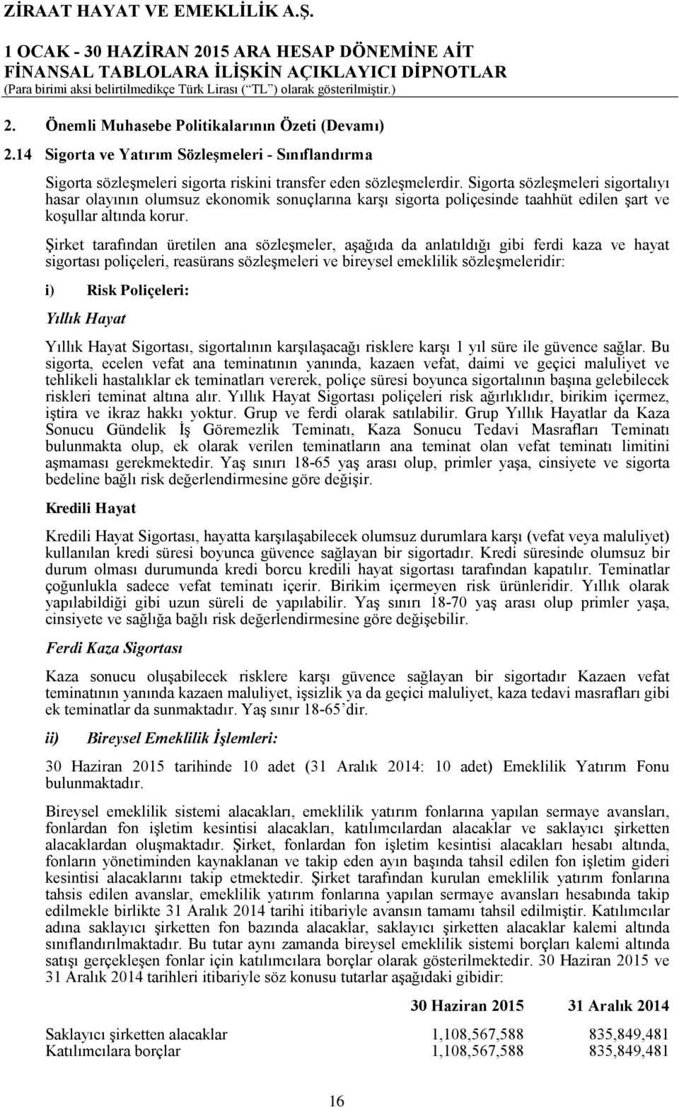 Sigorta sözleşmeleri sigortalıyı hasar olayının olumsuz ekonomik sonuçlarına karşı sigorta poliçesinde taahhüt edilen şart ve koşullar altında korur.