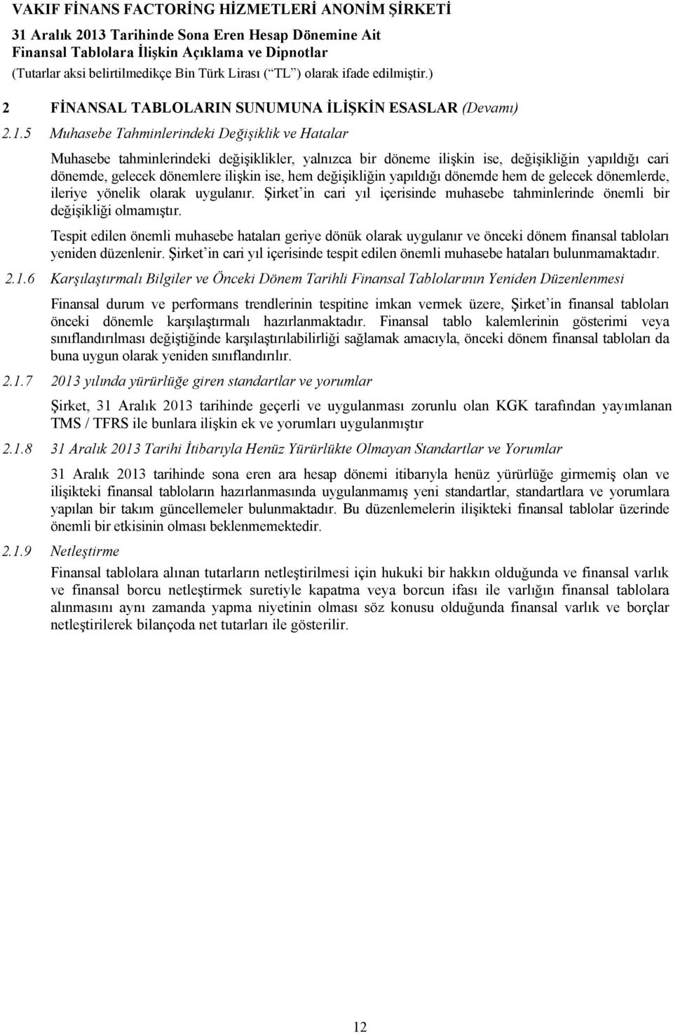 değişikliğin yapıldığı dönemde hem de gelecek dönemlerde, ileriye yönelik olarak uygulanır. Şirket in cari yıl içerisinde muhasebe tahminlerinde önemli bir değişikliği olmamıştır.