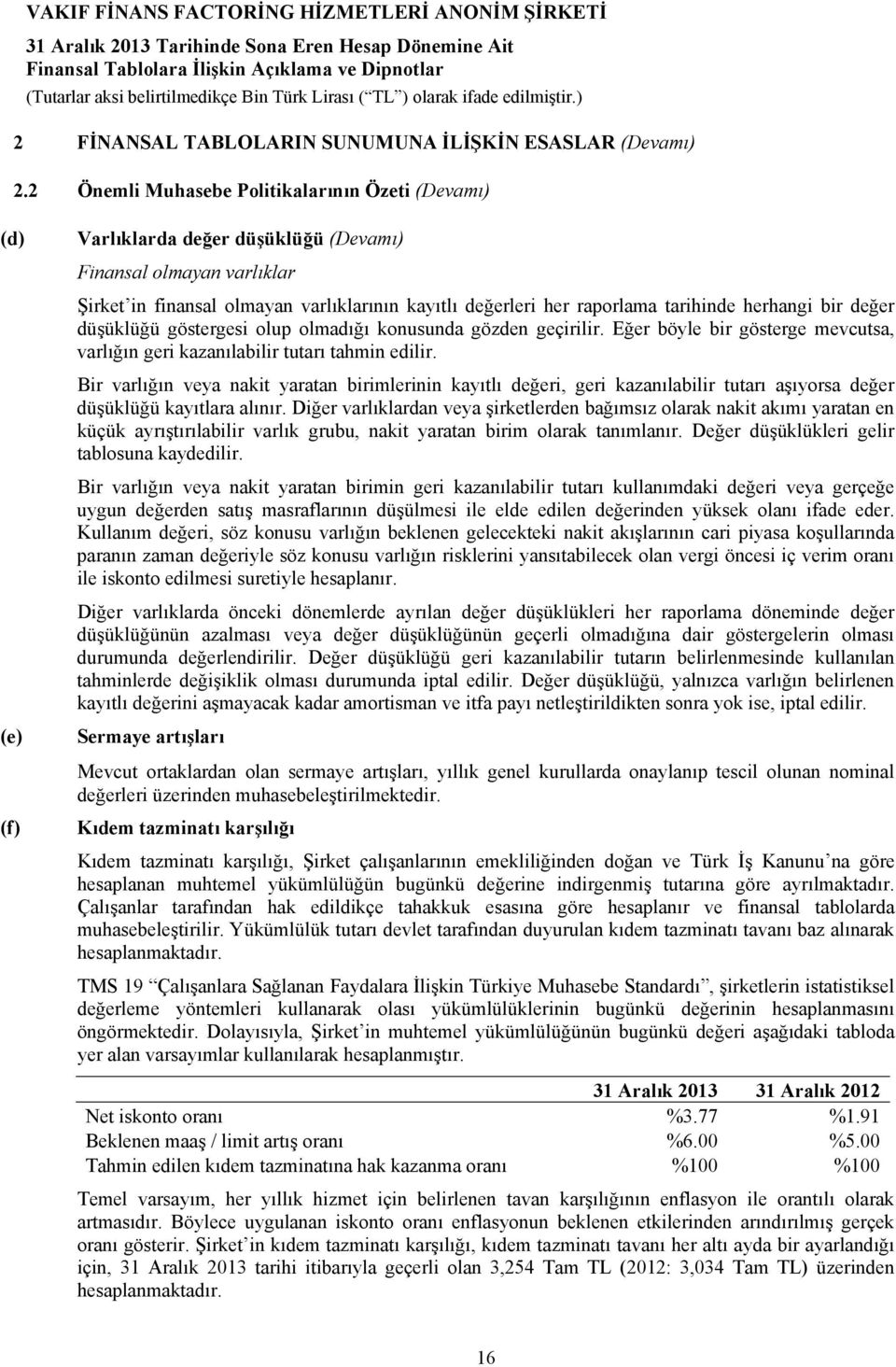 tarihinde herhangi bir değer düşüklüğü göstergesi olup olmadığı konusunda gözden geçirilir. Eğer böyle bir gösterge mevcutsa, varlığın geri kazanılabilir tutarı tahmin edilir.