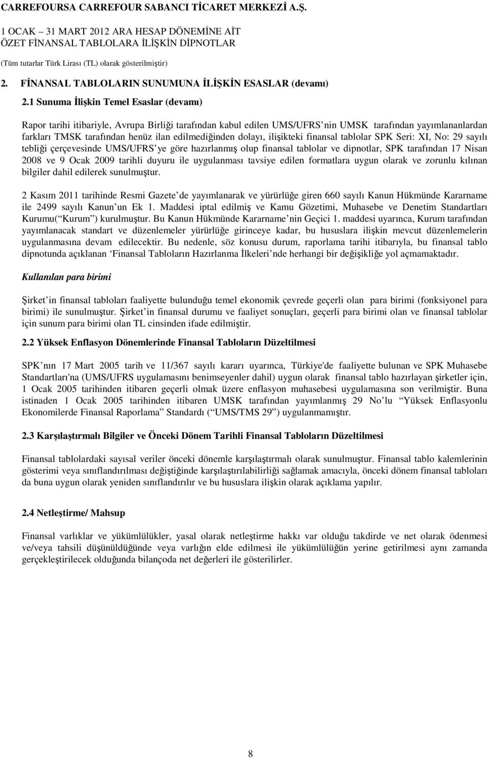 edilmediğinden dolayı, ilişikteki finansal tablolar SPK Seri: XI, No: 29 sayılı tebliği çerçevesinde UMS/UFRS ye göre hazırlanmış olup finansal tablolar ve dipnotlar, SPK tarafından 17 Nisan 2008 ve