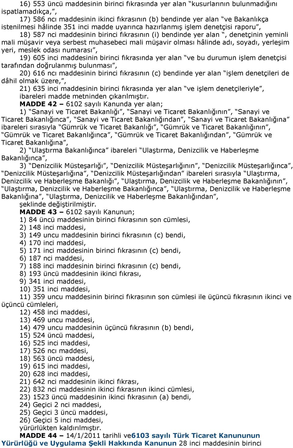 hâlinde adı, soyadı, yerleşim yeri, meslek odası numarası, 19) 605 inci maddesinin birinci fıkrasında yer alan ve bu durumun işlem denetçisi tarafından doğrulanmış bulunması, 20) 616 ncı maddesinin