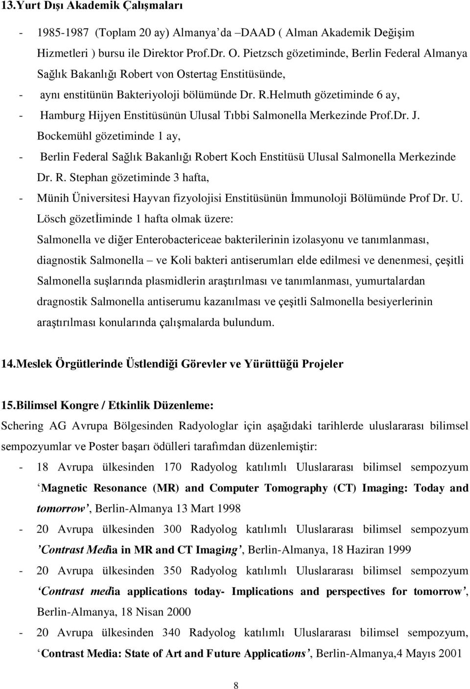 Dr. J. Bockemühl gözetiminde 1 ay, - Berlin Federal Sağlık Bakanlığı Robert Koch Enstitüsü Ulusal Salmonella Merkezinde Dr. R. Stephan gözetiminde 3 hafta, - Münih Üniversitesi Hayvan fizyolojisi Enstitüsünün İmmunoloji Bölümünde Prof Dr.