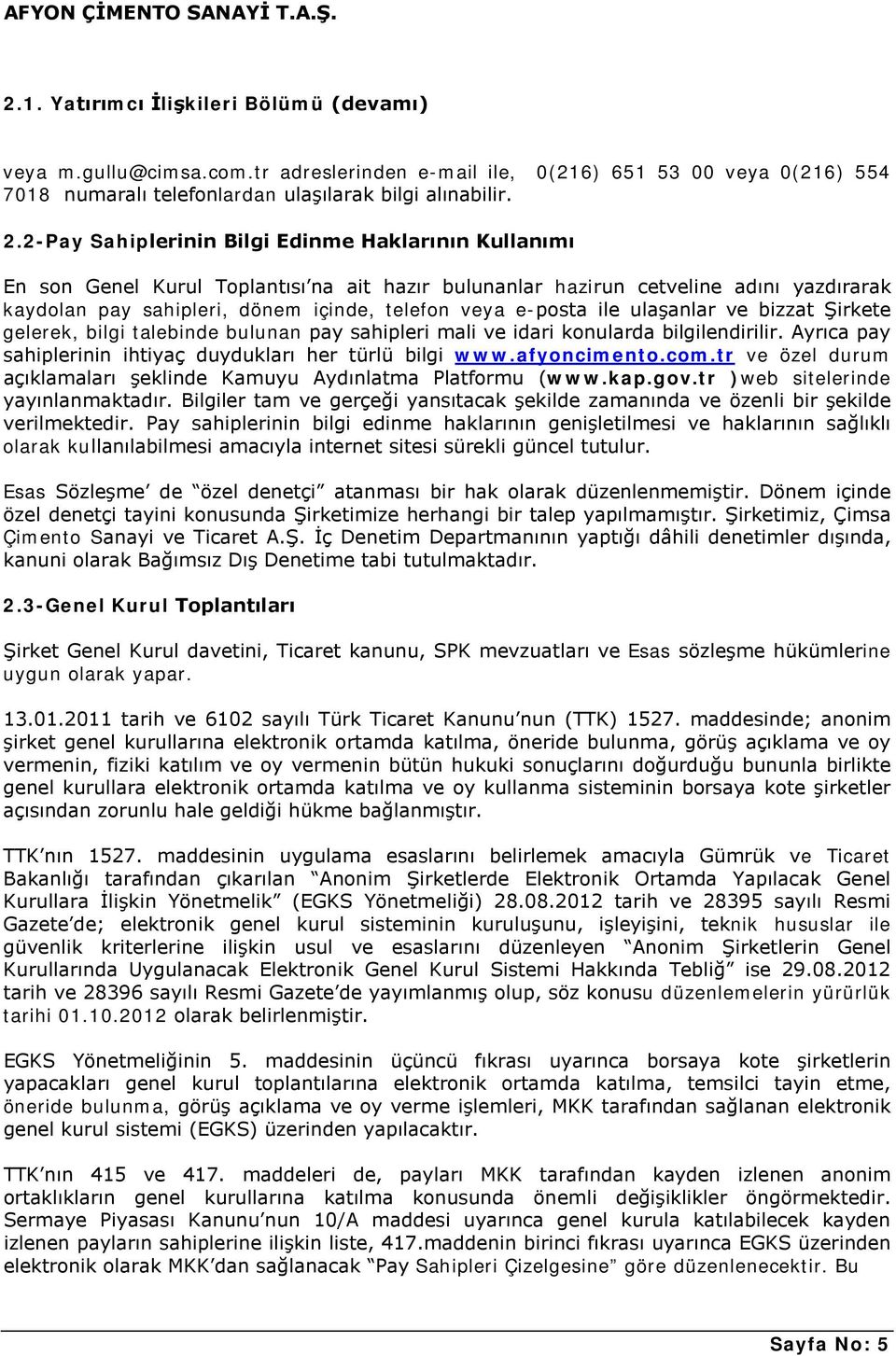 e-posta ile ulaşanlar ve bizzat Şirkete gelerek, bilgi talebinde bulunan pay sahipleri mali ve idari konularda bilgilendirilir. Ayrıca pay sahiplerinin ihtiyaç duydukları her türlü bilgi www.