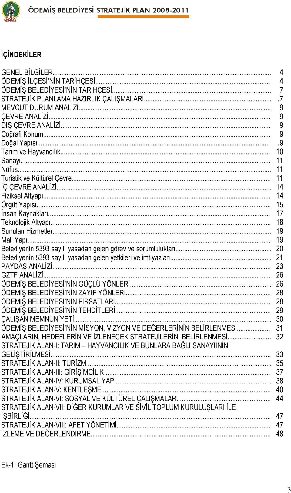 .. 14 Örgüt Yapısı... 15 İnsan Kaynakları... 17 Teknolojik Altyapı... 18 Sunulan Hizmetler... 19 Mali Yapı... 19 Belediyenin 5393 sayılı yasadan gelen görev ve sorumlulukları.