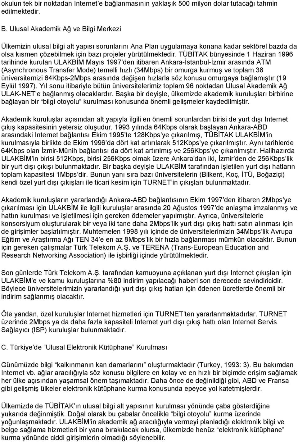 TÜBİTAK bünyesinde 1 Haziran 1996 tarihinde kurulan ULAKBİM Mayıs 1997 den itibaren Ankara-İstanbul-İzmir arasında ATM (Asynchronous Transfer Mode) temelli hızlı (34Mbps) bir omurga kurmuş ve toplam