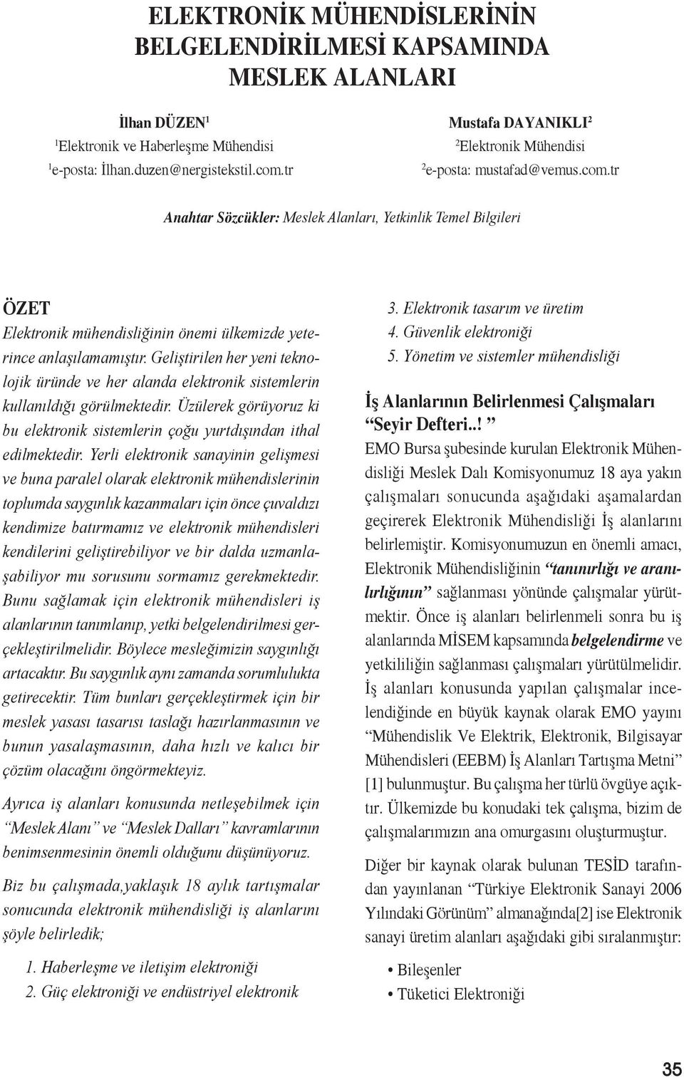 Geliştirilen her yeni teknolojik üründe ve her alanda elektronik sistemlerin kullanıldığı görülmektedir. Üzülerek görüyoruz ki bu elektronik sistemlerin çoğu yurtdışından ithal edilmektedir.