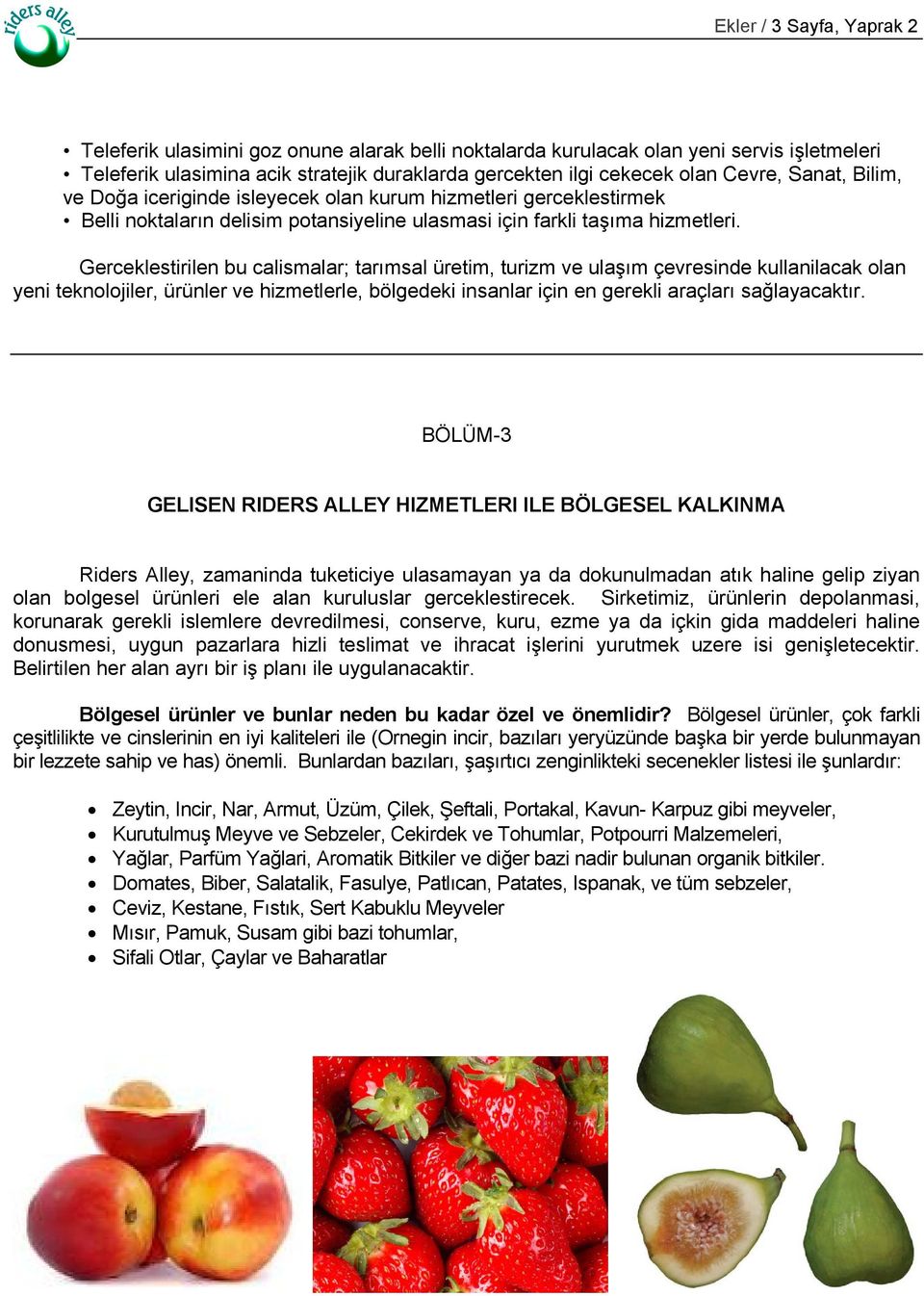 Gerceklestirilen bu calismalar; tarımsal üretim, turizm ve ulaşım çevresinde kullanilacak olan yeni teknolojiler, ürünler ve hizmetlerle, bölgedeki insanlar için en gerekli araçları sağlayacaktır.