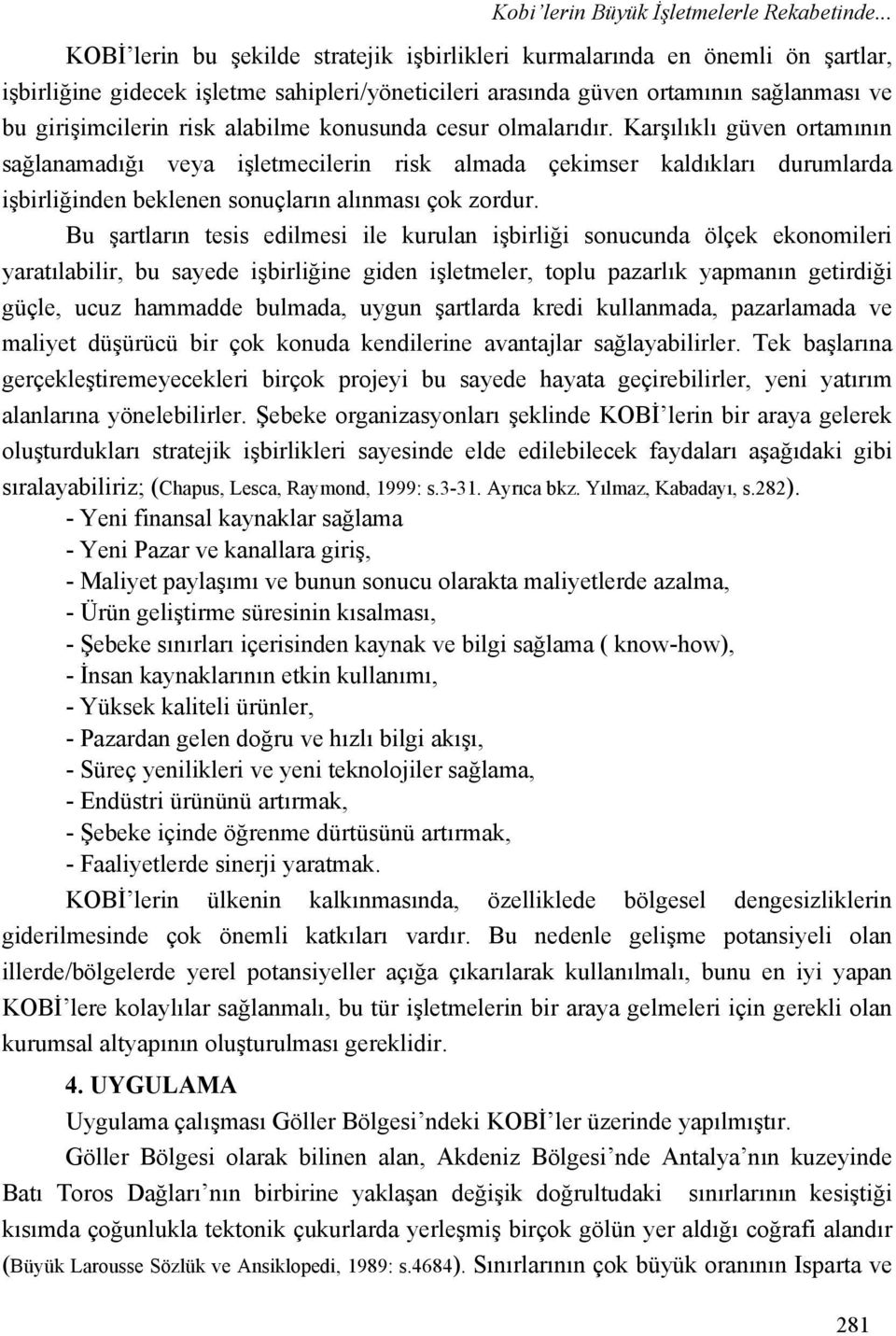 alabilme konusunda cesur olmalarıdır. Karşılıklı güven ortamının sağlanamadığı veya işletmecilerin risk almada çekimser kaldıkları durumlarda işbirliğinden beklenen sonuçların alınması çok zordur.