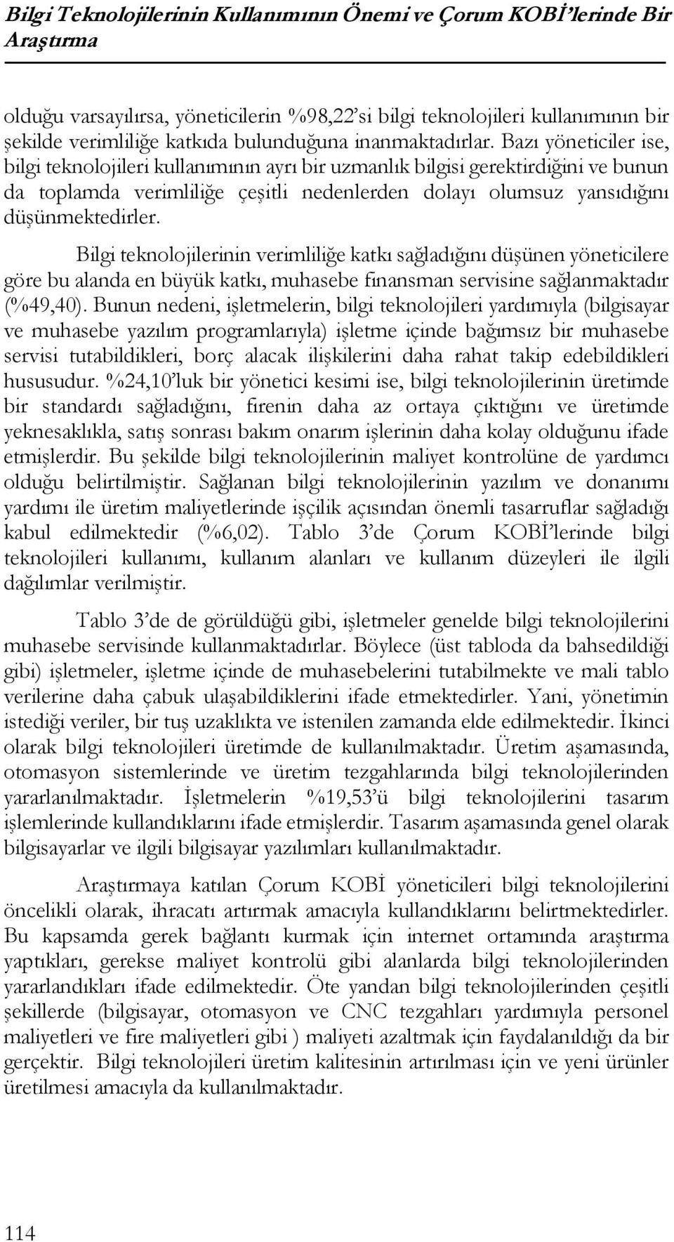 Bazı yöneticiler ise, bilgi teknolojileri kullanımının ayrı bir uzmanlık bilgisi gerektirdiğini ve bunun da toplamda verimliliğe çeşitli nedenlerden dolayı olumsuz yansıdığını düşünmektedirler.