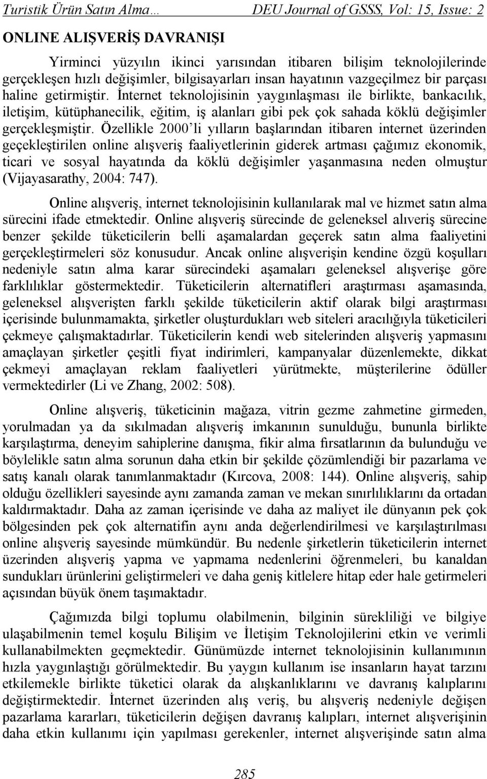 İnternet teknolojisinin yaygınlaşması ile birlikte, bankacılık, iletişim, kütüphanecilik, eğitim, iş alanları gibi pek çok sahada köklü değişimler gerçekleşmiştir.