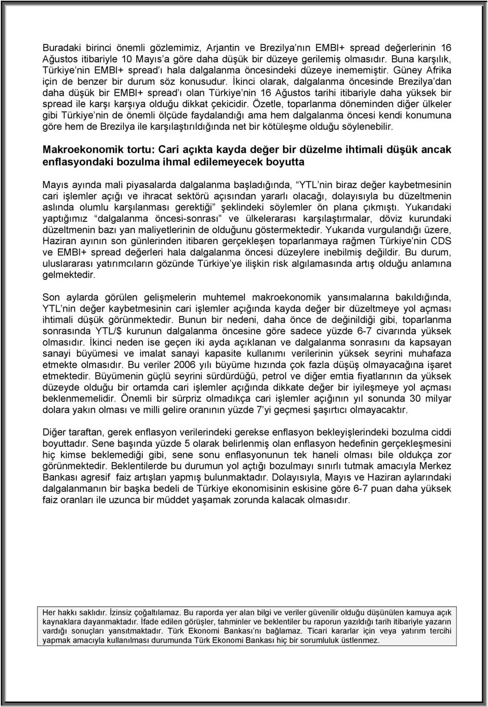 İkinci olarak, dalgalanma öncesinde dan daha düşük bir EMBI+ spread ı olan nin 16 Ağustos tarihi itibariyle daha yüksek bir spread ile karşı karşıya olduğu dikkat çekicidir.