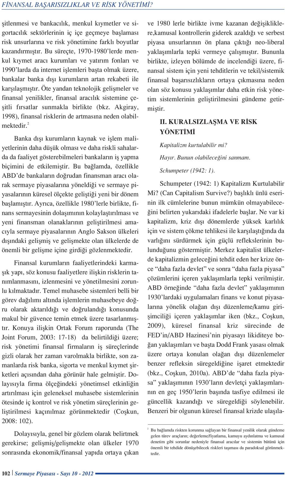 Öte yandan teknolojik geliflmeler ve finansal yenilikler, finansal arac l k sistemine çeflitli f rsatlar sunmakla birlikte (bkz. Akgiray, 1998), finansal risklerin de artmas na neden olabilmektedir.