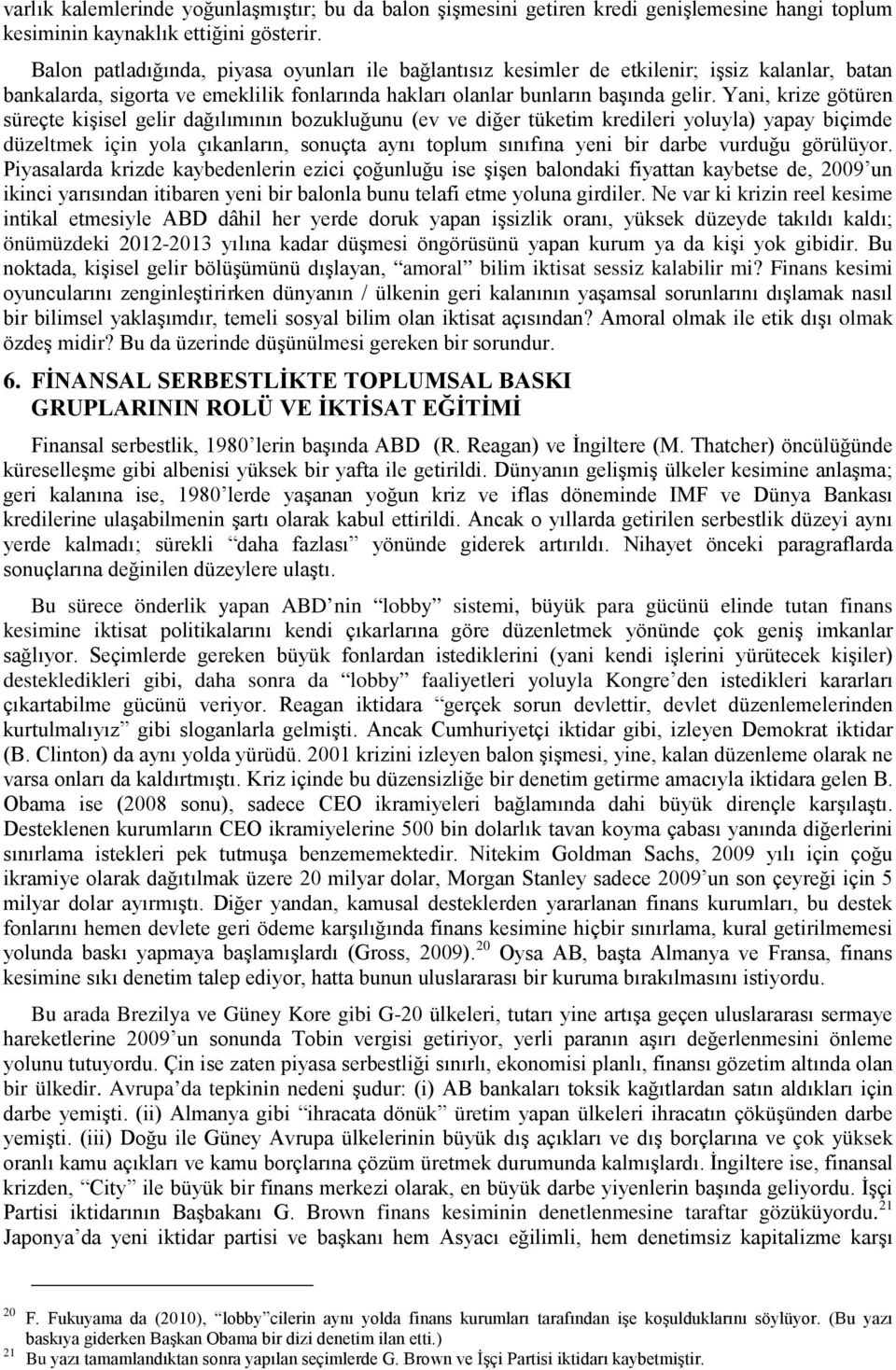 Yani, krize götüren süreçte kişisel gelir dağılımının bozukluğunu (ev ve diğer tüketim kredileri yoluyla) yapay biçimde düzeltmek için yola çıkanların, sonuçta aynı toplum sınıfına yeni bir darbe