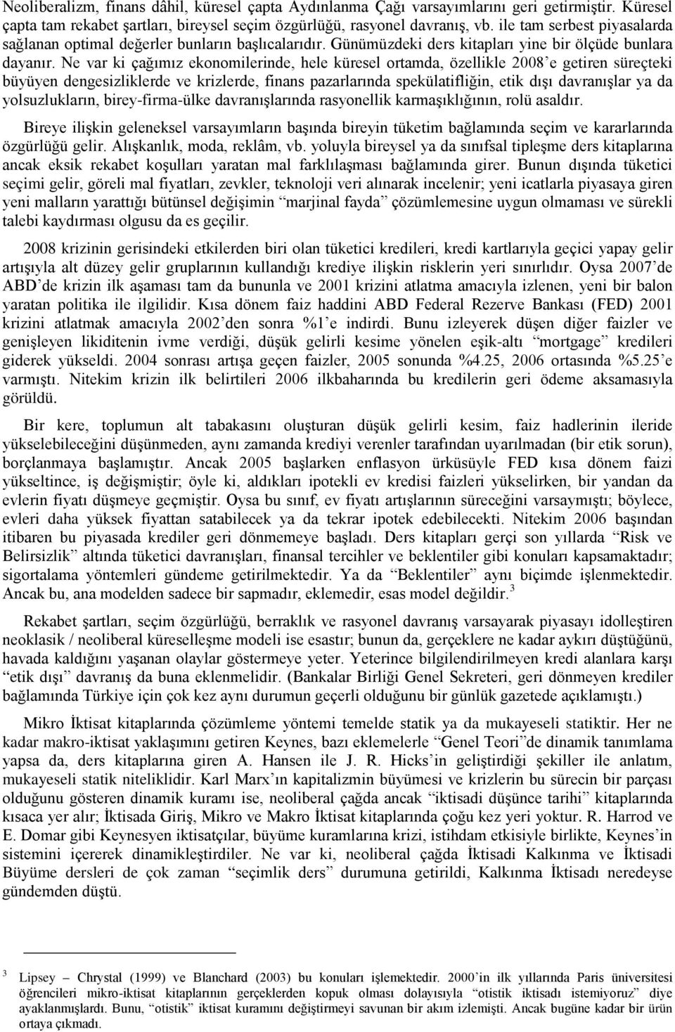 Ne var ki çağımız ekonomilerinde, hele küresel ortamda, özellikle 2008 e getiren süreçteki büyüyen dengesizliklerde ve krizlerde, finans pazarlarında spekülatifliğin, etik dışı davranışlar ya da