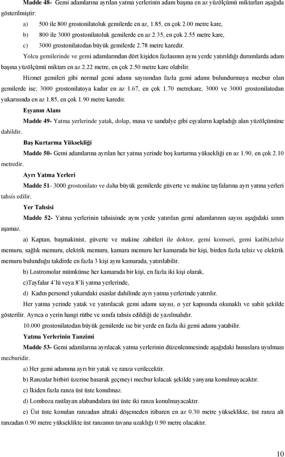 Yolcu gemilerinde ve gemi adamlarından dört kişiden fazlasının aynı yerde yatırıldığı durumlarda adam başına yüzölçümü miktarı en az 2.22 metre, en çok 2.50 metre kare olabilir.