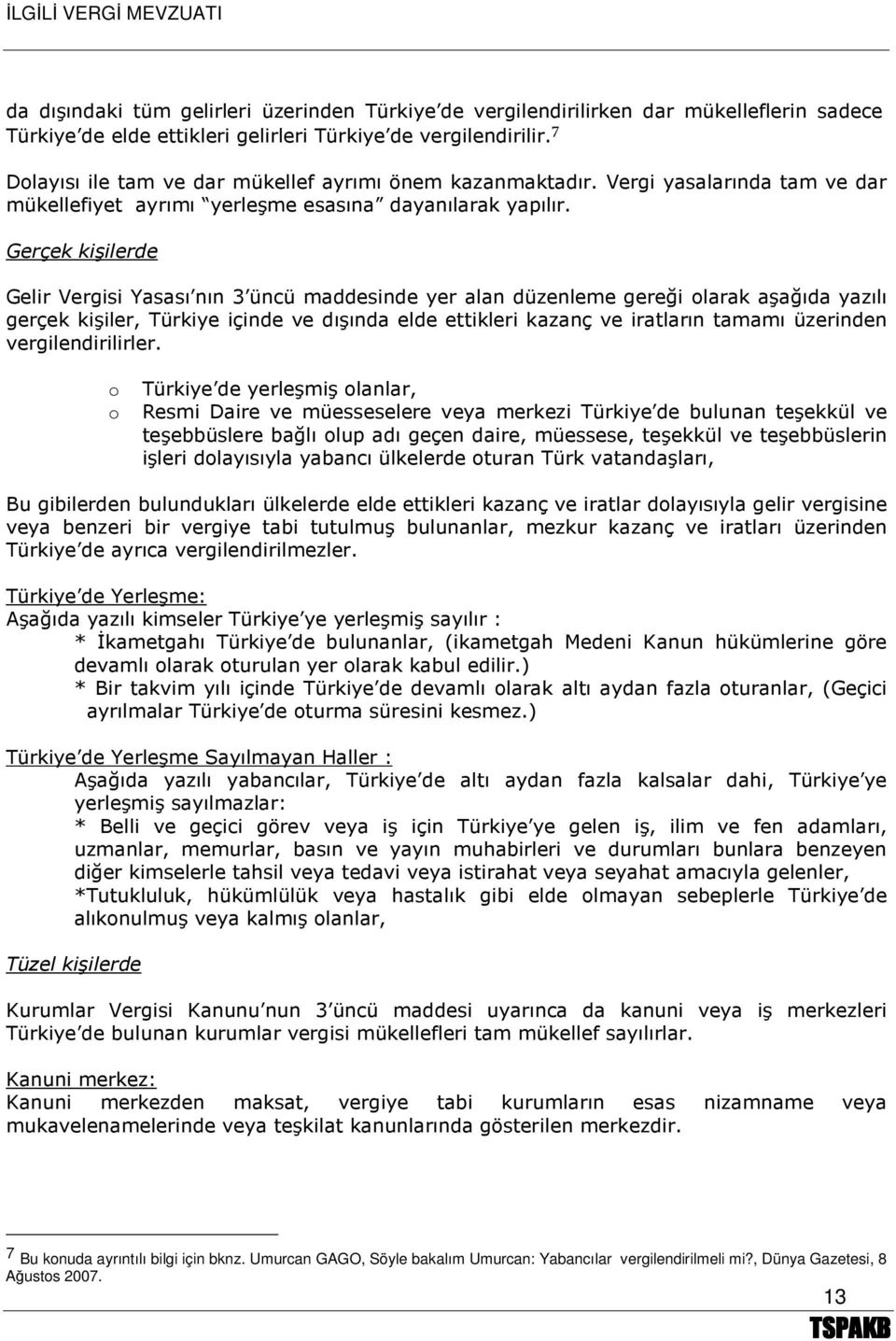 Gerçek kişilerde Gelir Vergisi Yasası nın 3 üncü maddesinde yer alan düzenleme gereği olarak aşağıda yazılı gerçek kişiler, Türkiye içinde ve dışında elde ettikleri kazanç ve iratların tamamı