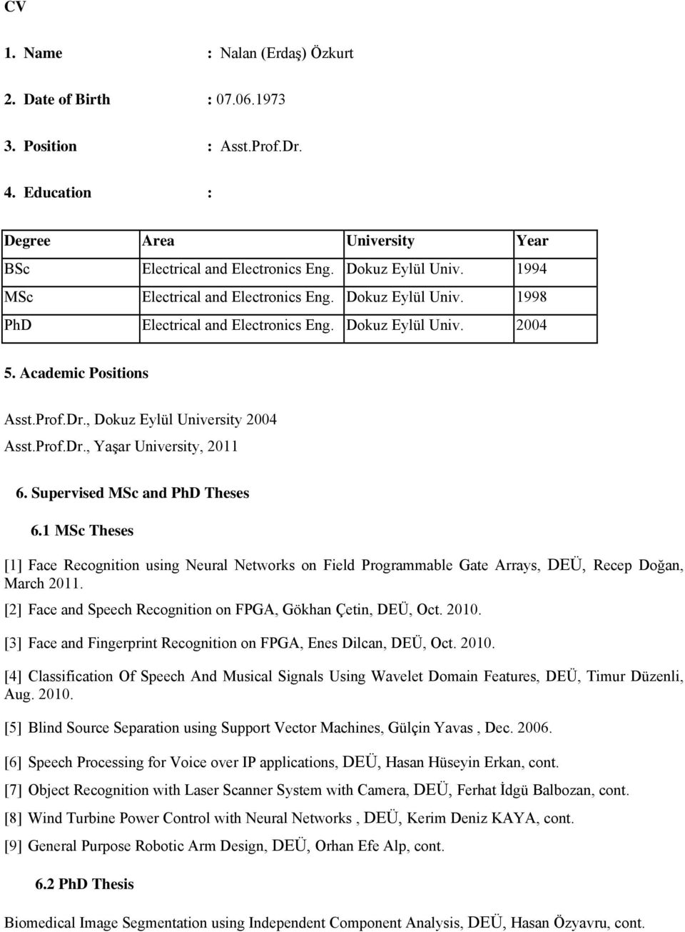 Supervised MSc and PhD Theses 6.1 MSc Theses [1] Face Recgnitin using Neural Netwrks n Field Prgrammable Gate Arrays, DEÜ, Recep Dğan, March 2011.