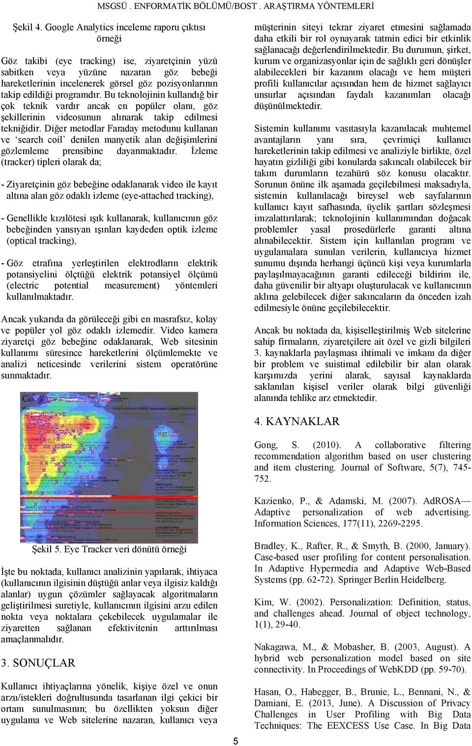 edildiği programdır. Bu teknolojinin kullandığ bir çok teknik vardır ancak en popüler olanı, göz şekillerinin videosunun alınarak takip edilmesi tekniğidir.