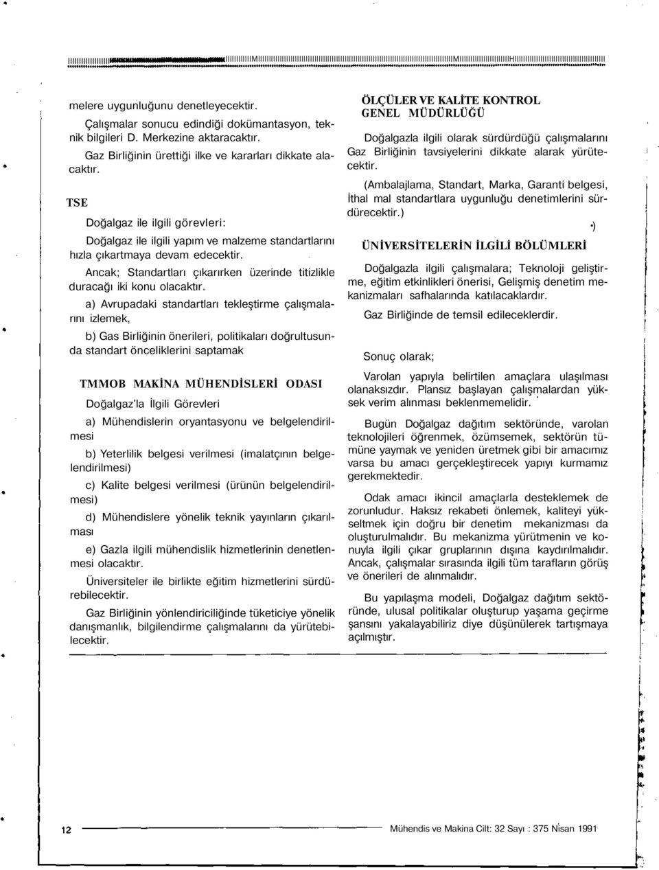 TSE Doğalgaz ile ilgili görevleri: Doğalgaz ile ilgili yapım ve malzeme standartlarını hızla çıkartmaya devam edecektir. Ancak; Standartları çıkarırken üzerinde titizlikle duracağı iki konu olacaktır.