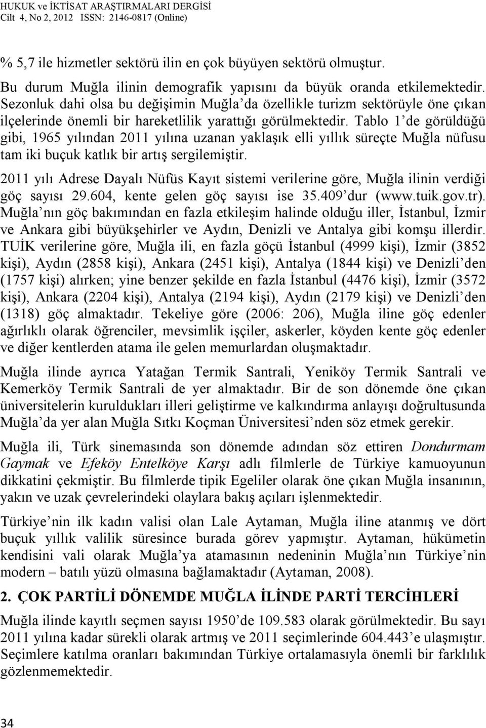 Tablo 1 de görüldüğü gibi, 1965 yılından 2011 yılına uzanan yaklaşık elli yıllık süreçte Muğla nüfusu tam iki buçuk katlık bir artış sergilemiştir.