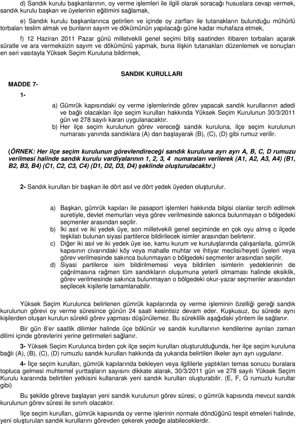 seçimi bitiş saatinden itibaren torbaları açarak süratle ve ara vermeksizin sayım ve dökümünü yapmak, buna ilişkin tutanakları düzenlemek ve sonuçları en seri vasıtayla Yüksek Seçim Kuruluna