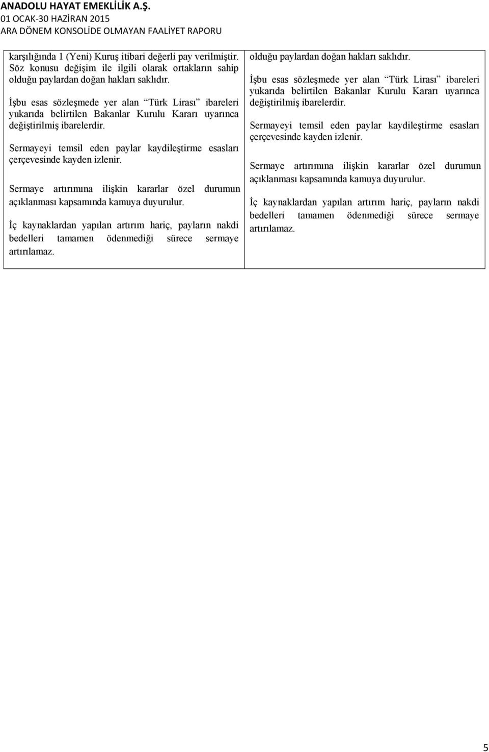 Sermayeyi temsil eden paylar kaydileģtirme esasları çerçevesinde kayden izlenir. Sermaye artırımına iliģkin kararlar özel durumun açıklanması kapsamında kamuya duyurulur.