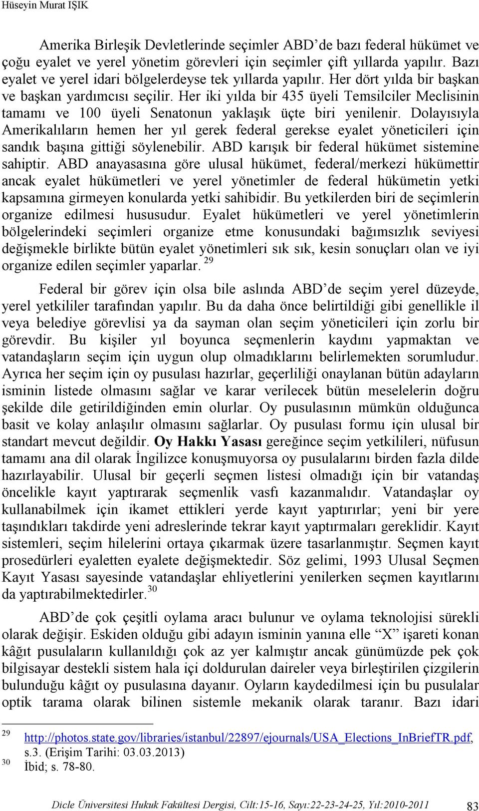 Her iki yılda bir 435 üyeli Temsilciler Meclisinin tamamı ve 100 üyeli Senatonun yaklaşık üçte biri yenilenir.