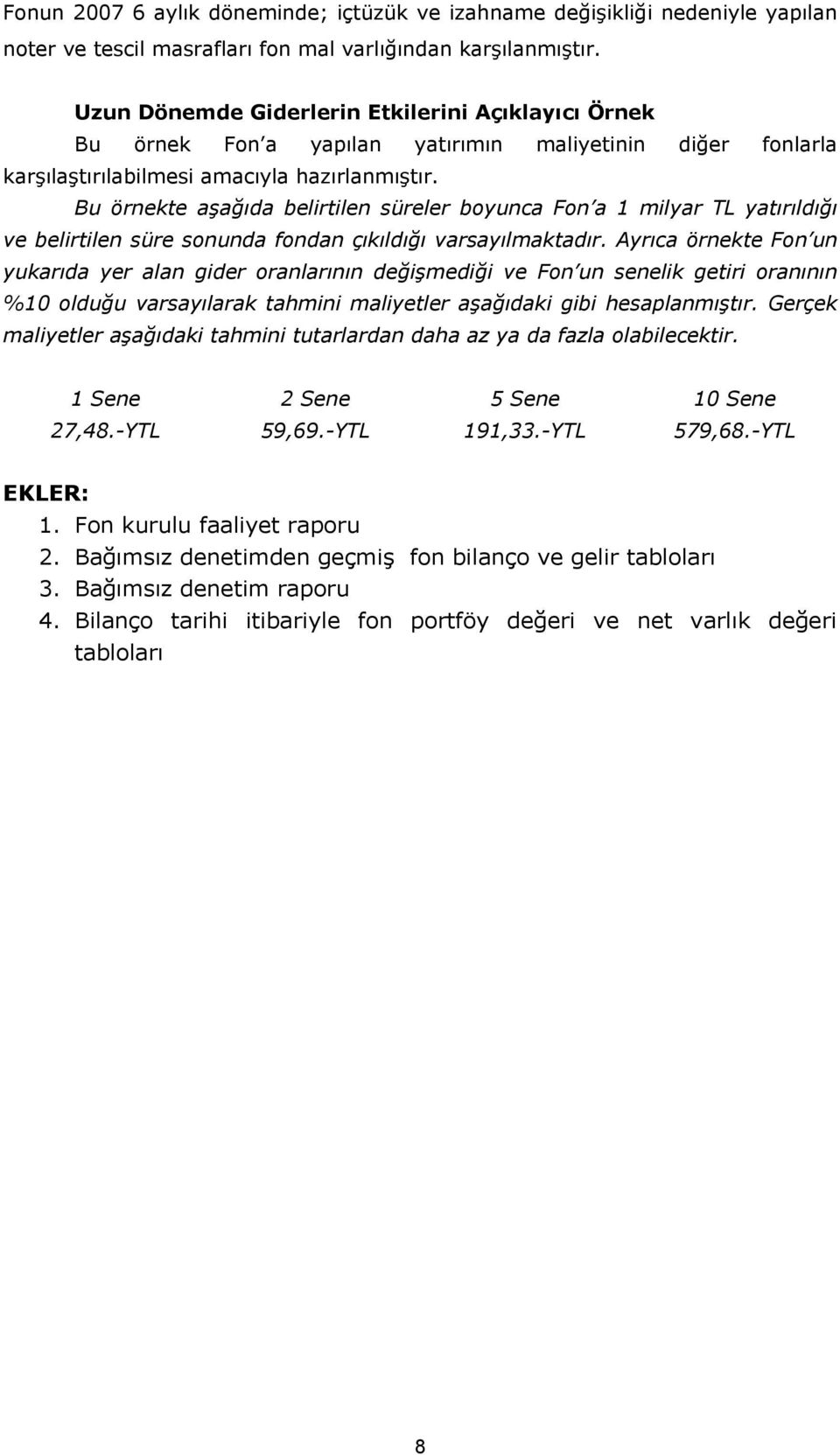 Bu örnekte aşağıda belirtilen süreler boyunca Fon a 1 milyar TL yatırıldığı ve belirtilen süre sonunda fondan çıkıldığı varsayılmaktadır.