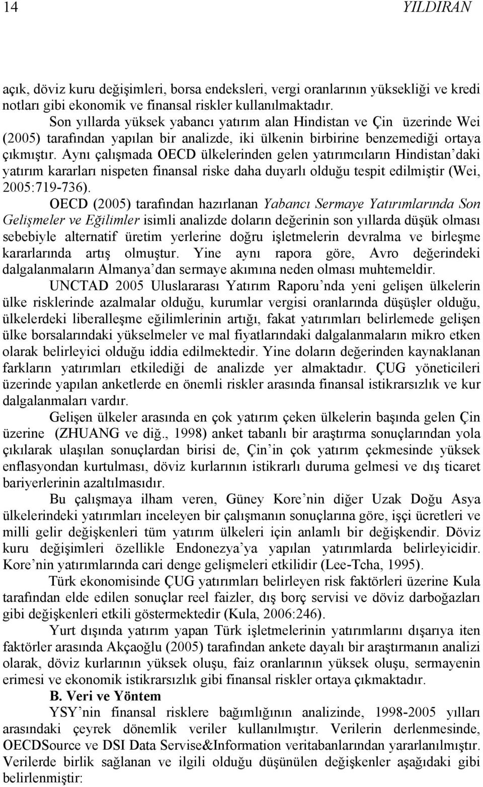 Aynı çalışmada OECD ülkelerinden gelen yatırımcıların Hindistan daki yatırım kararları nispeten finansal riske daha duyarlı olduğu tespit edilmiştir (Wei, 2005:719-736).