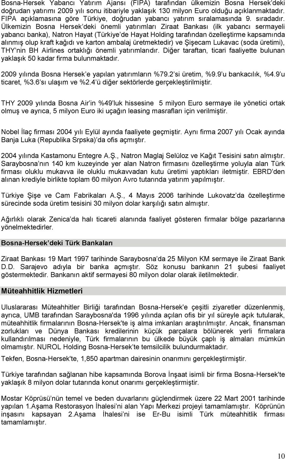 Ülkemizin Bosna Hersek deki önemli yatırımları Ziraat Bankası (ilk yabancı sermayeli yabancı banka), Natron Hayat (Türkiye de Hayat Holding tarafından özelleģtirme kapsamında alınmıģ olup kraft