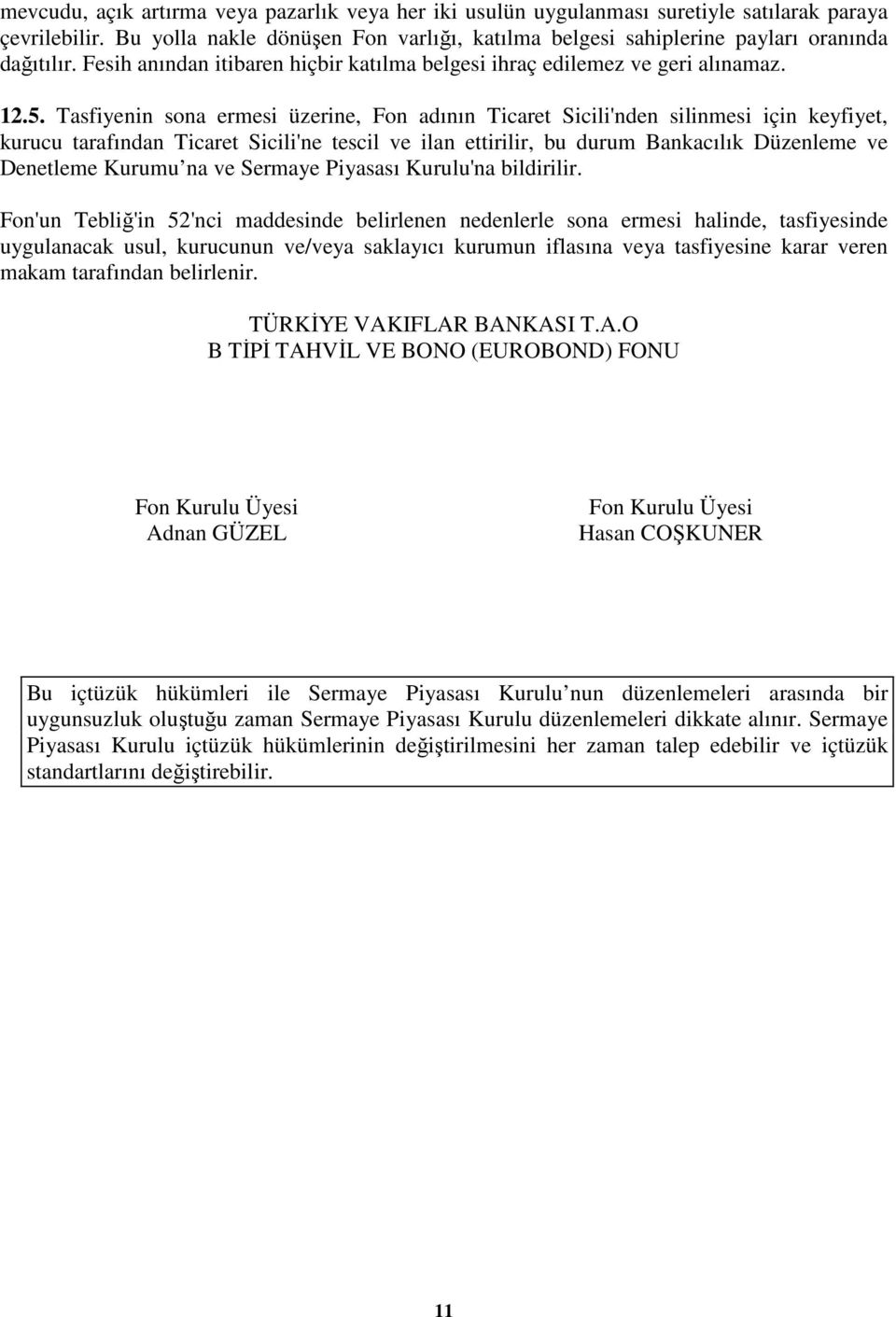 Tasfiyenin sona ermesi üzerine, Fon adının Ticaret Sicili'nden silinmesi için keyfiyet, kurucu tarafından Ticaret Sicili'ne tescil ve ilan ettirilir, bu durum Bankacılık Düzenleme ve Denetleme Kurumu