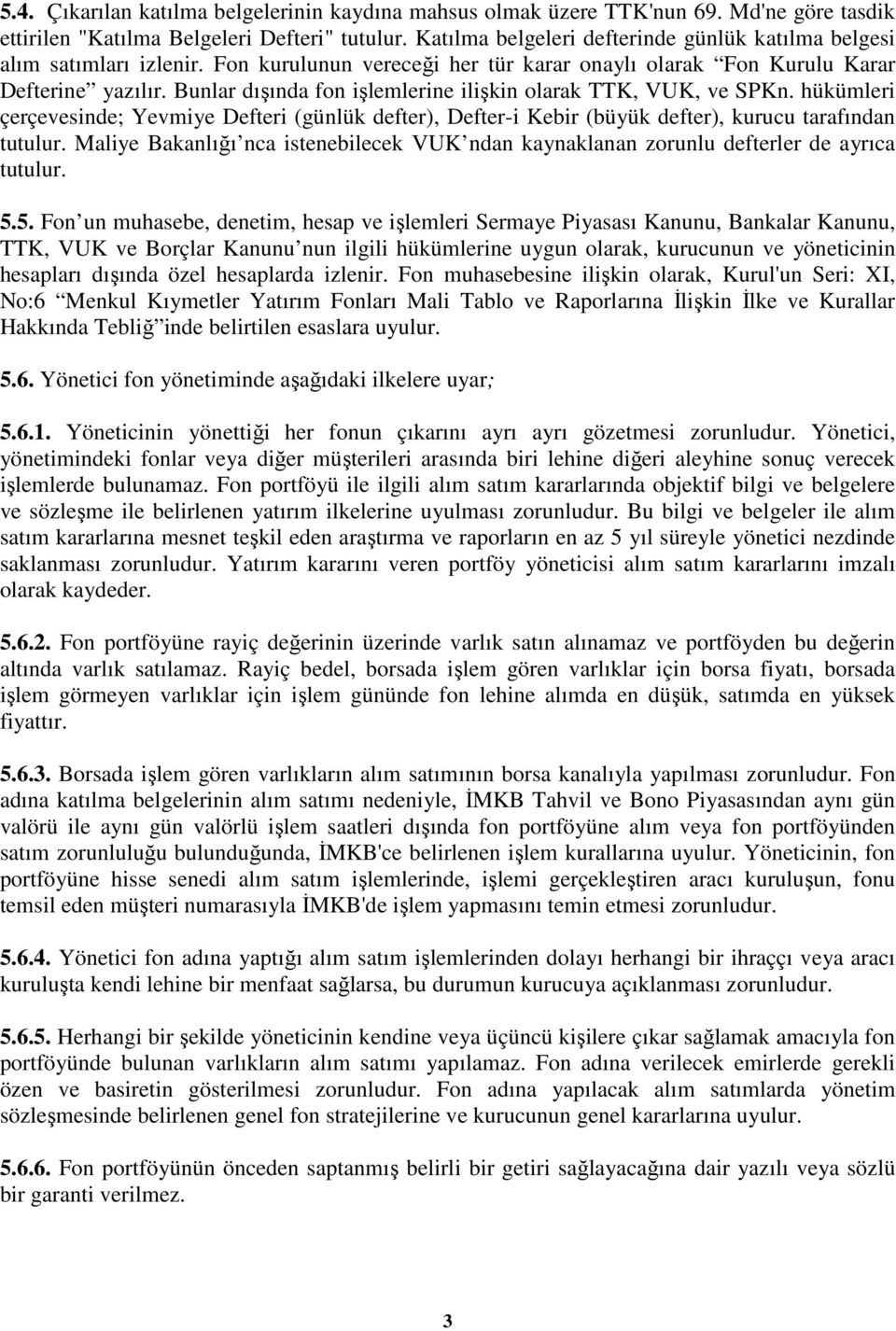 Bunlar dışında fon işlemlerine ilişkin olarak TTK, VUK, ve SPKn. hükümleri çerçevesinde; Yevmiye Defteri (günlük defter), Defter-i Kebir (büyük defter), kurucu tarafından tutulur.