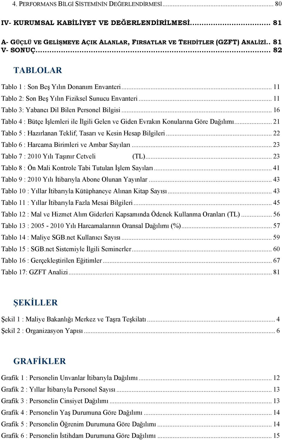 .. 16 Tablo 4 : Bütçe İşlemleri ile İlgili Gelen ve Giden Evrakın Konularına Göre Dağılımı... 21 Tablo 5 : Hazırlanan Teklif, Tasarı ve Kesin Hesap Bilgileri.