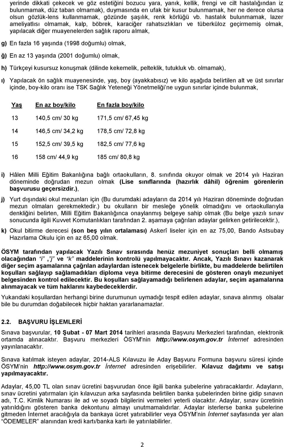 hastalık bulunmamak, lazer ameliyatlısı olmamak, kalp, böbrek, karaciğer rahatsızlıkları ve tüberküloz geçirmemiş olmak, yapılacak diğer muayenelerden sağlık raporu almak, g) En fazla 16 yaşında