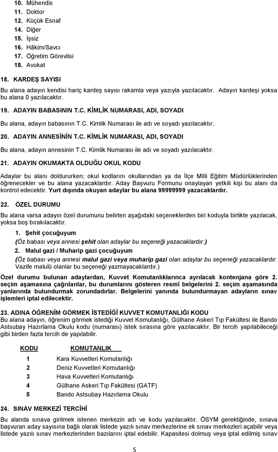 KİMLİK NUMARASI, ADI, SOYADI Bu alana, adayın babasının T.C. Kimlik Numarası ile adı ve soyadı yazılacaktır. 20. ADAYIN ANNESİNİN T.C. KİMLİK NUMARASI, ADI, SOYADI Bu alana, adayın annesinin T.C. Kimlik Numarası ile adı ve soyadı yazılacaktır. 21.