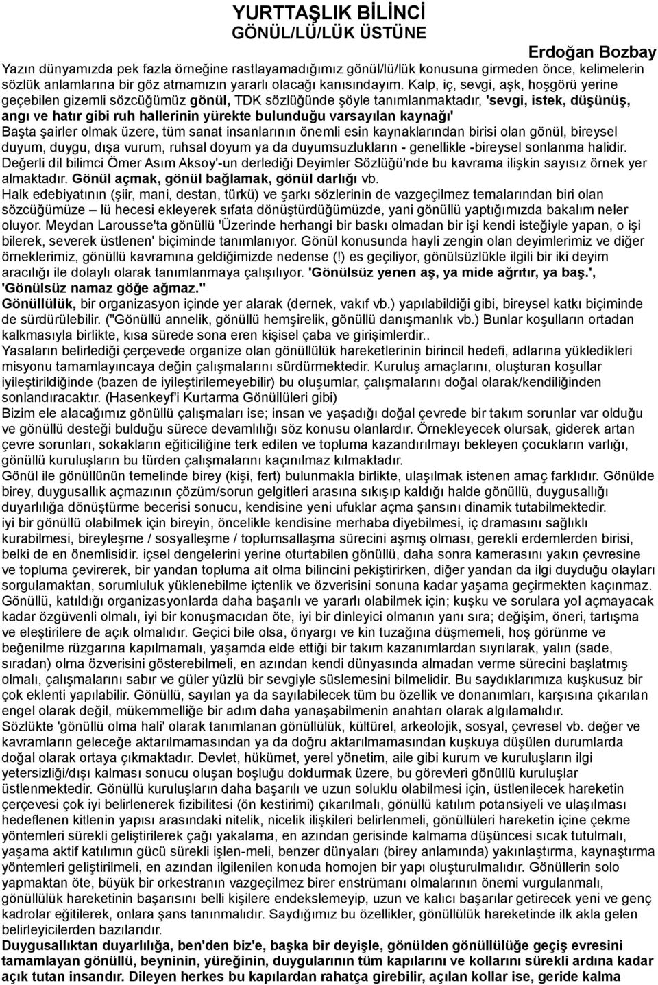 Kalp, iç, sevgi, aşk, hoşgörü yerine geçebilen gizemli sözcüğümüz gönül, TDK sözlüğünde şöyle tanımlanmaktadır, 'sevgi, istek, düşünüş, angı ve hatır gibi ruh hallerinin yürekte bulunduğu varsayılan