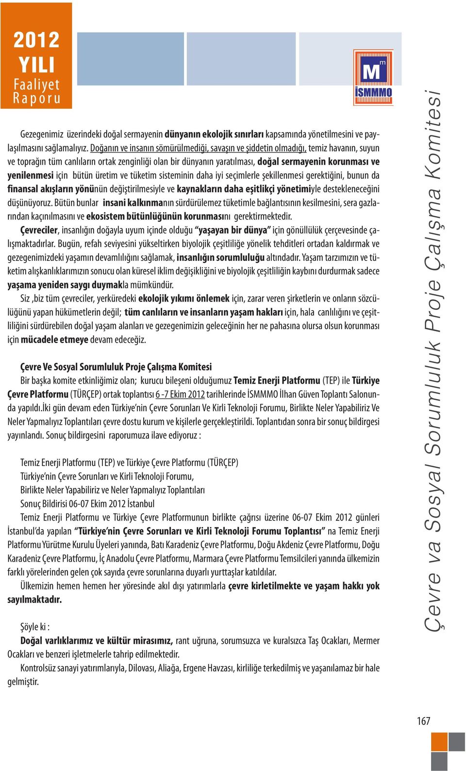 yenilenmesi için bütün üretim ve tüketim sisteminin daha iyi seçimlerle şekillenmesi gerektiğini, bunun da finansal akışların yönünün değiştirilmesiyle ve kaynakların daha eşitlikçi yönetimiyle